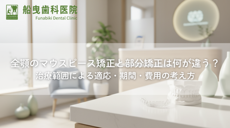全顎のマウスピース矯正と部分矯正は何が違う？治療範囲による適応・期間・費用の考え方